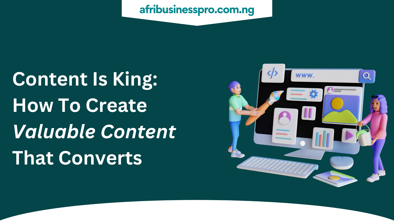 Content Is King How To Create Valuable Content That Converts - afribusinesspro