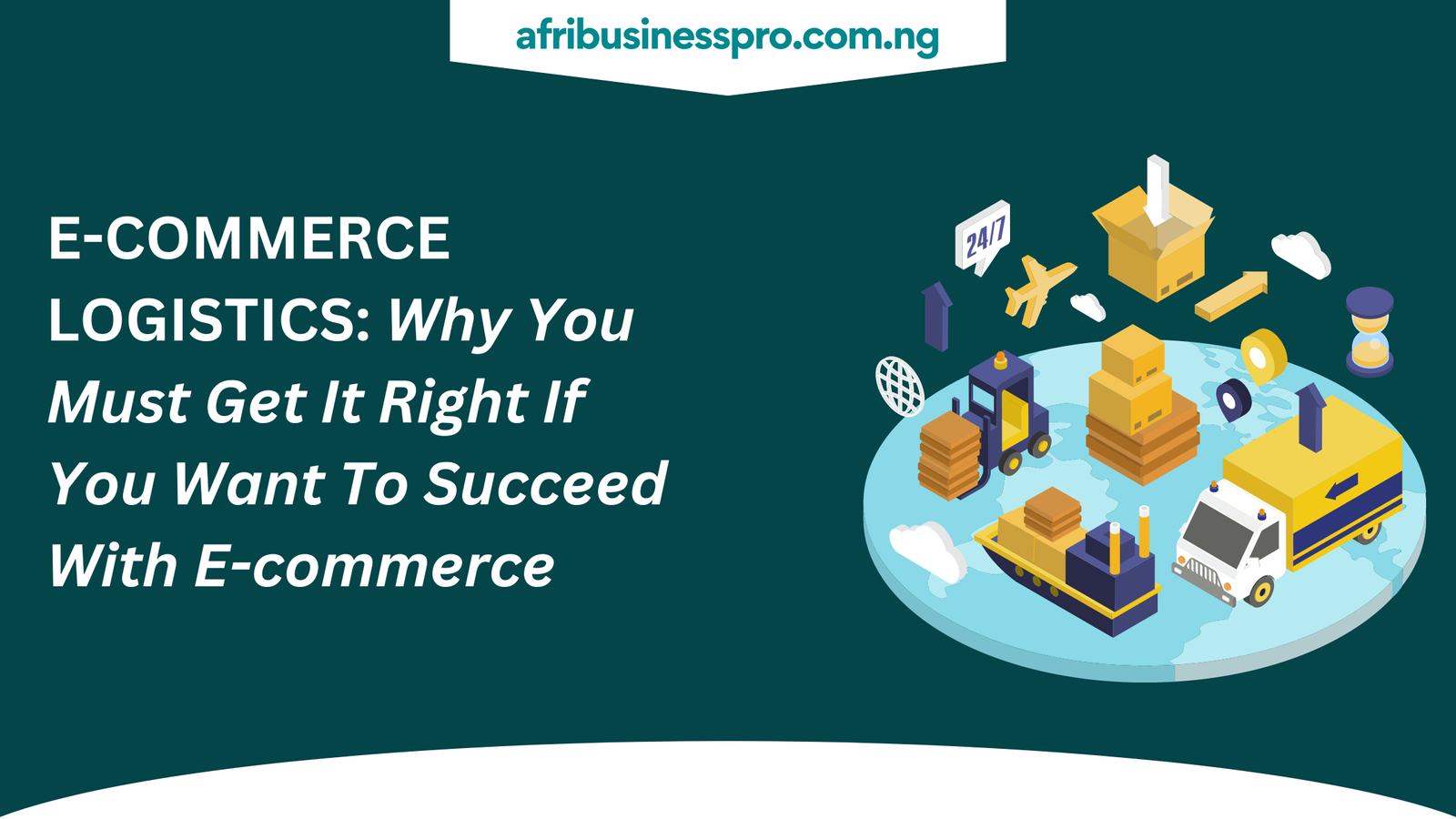 E-commerce Logistics, Why You Must Get It Right If You Want To Succeed With E-commerce - afribusinesspro